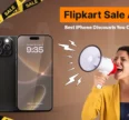 Flipkart Sale Alert Best iPhone Discounts You Can’t Miss!