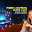 How Influencer Marketing Can Drive Business Growth in 2025