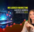 How Influencer Marketing Can Drive Business Growth in 2025